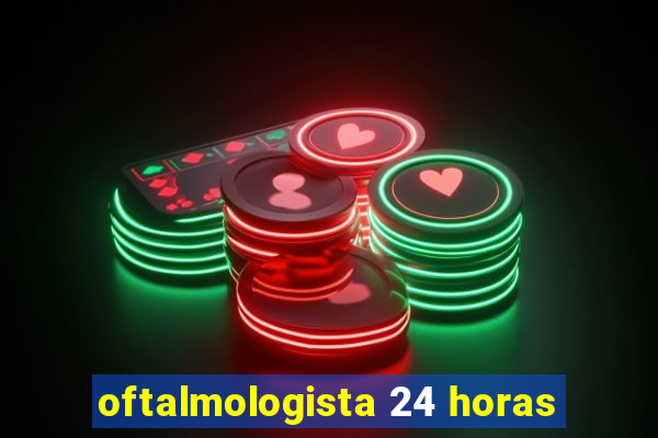 oftalmologista 24 horas